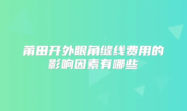 莆田开外眼角缝线费用的影响因素有哪些