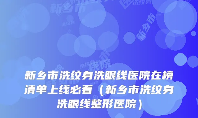 新乡市洗纹身洗眼线医院在榜清单上线必看（新乡市洗纹身洗眼线整形医院）