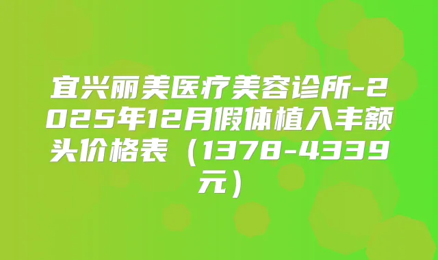 宜兴丽美医疗美容诊所-2025年12月假体植入丰额头价格表（1378-4339元）