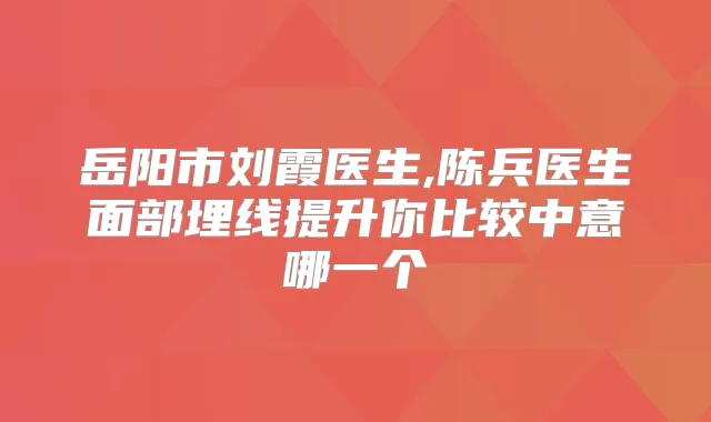 岳阳市刘霞医生,陈兵医生面部埋线提升你比较中意哪一个