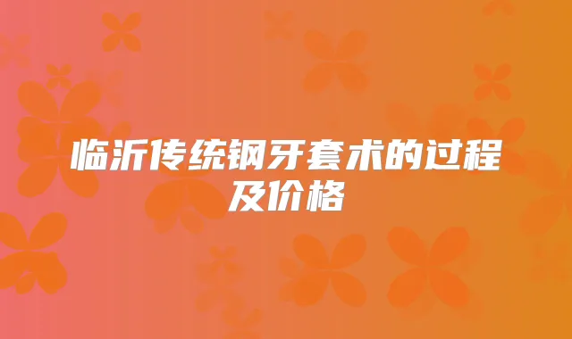 临沂传统钢牙套术的过程及价格