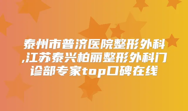 泰州市普济医院整形外科,江苏泰兴柏丽整形外科门诊部专家top口碑在线