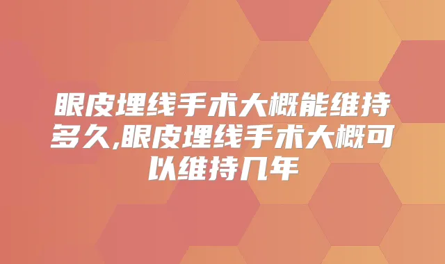 眼皮埋线手术大概能维持多久,眼皮埋线手术大概可以维持几年
