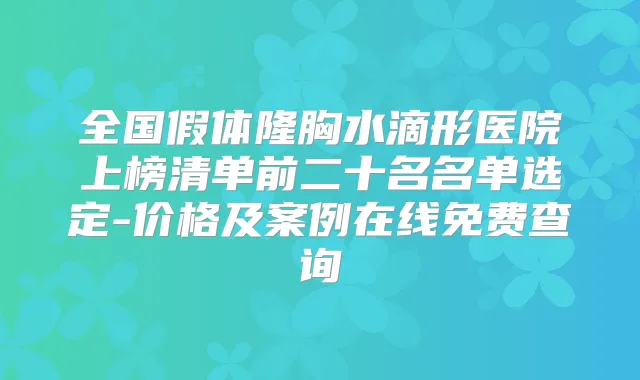 全国假体隆胸水滴形医院上榜清单前二十名名单选定-价格及案例在线免费查询