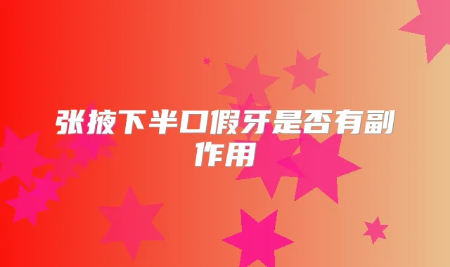 张掖下半口假牙是否有副作用