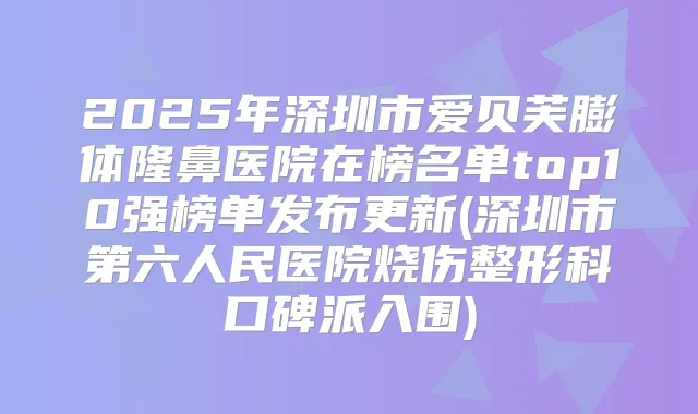 2025年深圳市爱贝芙膨体隆鼻医院在榜名单top10强榜单发布更新(深圳市第六人民医院烧伤整形科口碑派入围)