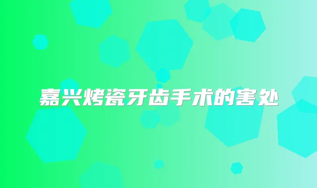 嘉兴烤瓷牙齿手术的害处
