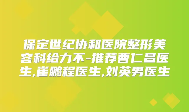 保定世纪协和医院整形美容科给力不-推荐曹仁昌医生,崔鹏程医生,刘英男医生