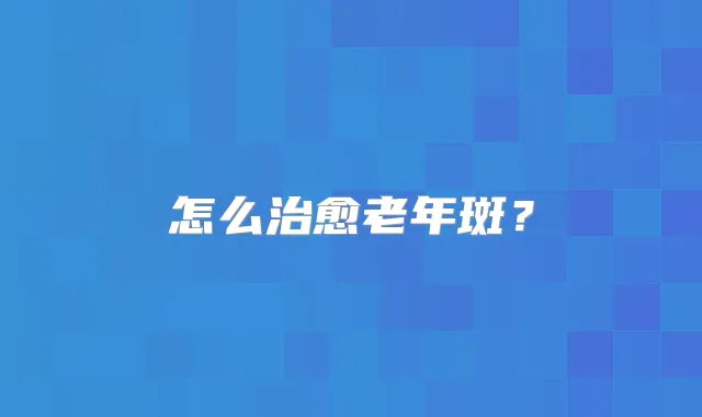 怎么老年斑？