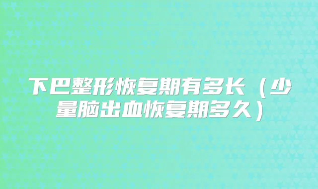 下巴整形恢复期有多长(少量脑出血恢复期多久)