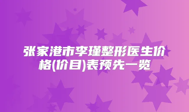 张家港市李瑾整形医生价格(价目)表预先一览
