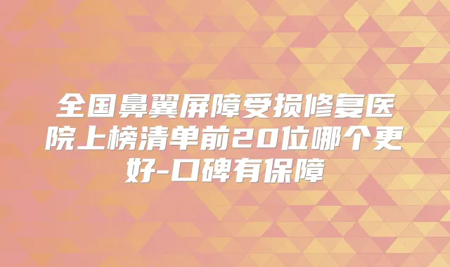 全国鼻翼屏障受损修复医院上榜清单前20位哪个更好-口碑有保障