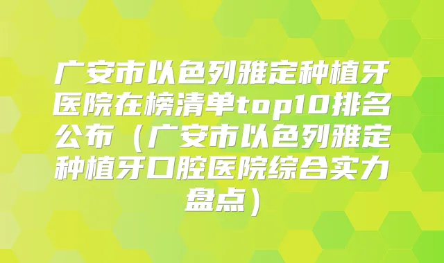 广安市以色列雅定种植牙医院在榜清单top10排名公布（广安市以色列雅定种植牙口腔医院综合实力盘点）