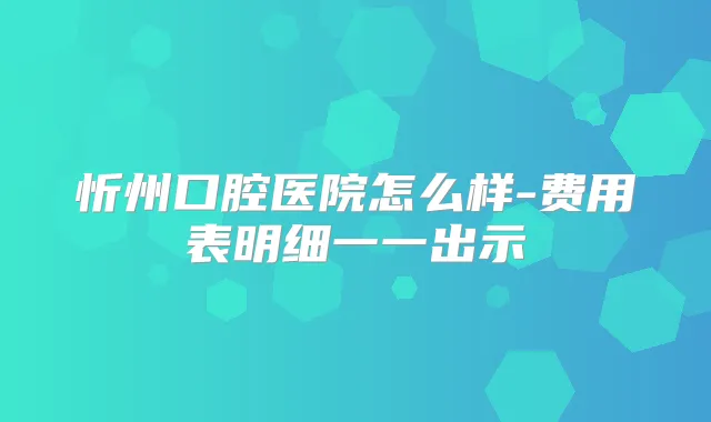 忻州口腔医院怎么样-费用表明细一一出示