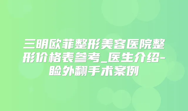 三明欧菲整形美容医院整形价格表参考_医生介绍-睑外翻手术案例