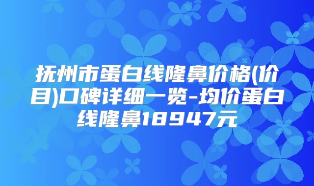 抚州市蛋白线隆鼻价格(价目)口碑详细一览-均价蛋白线隆鼻18947元