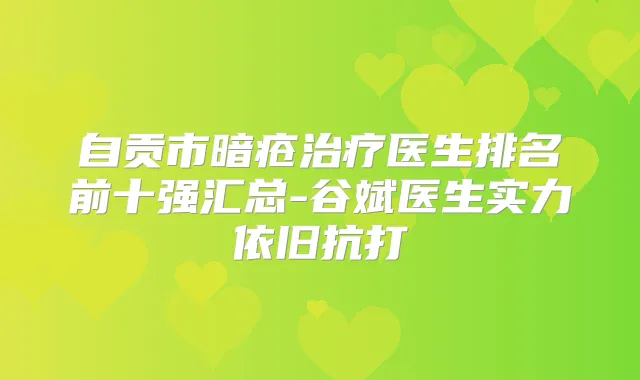 自贡市暗疮医生排名前十强汇总-谷斌医生实力依旧抗打