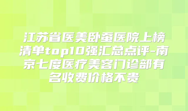 江苏省医美卧蚕医院上榜清单top10强汇总点评-南京七度医疗美容门诊部有名收费价格不贵