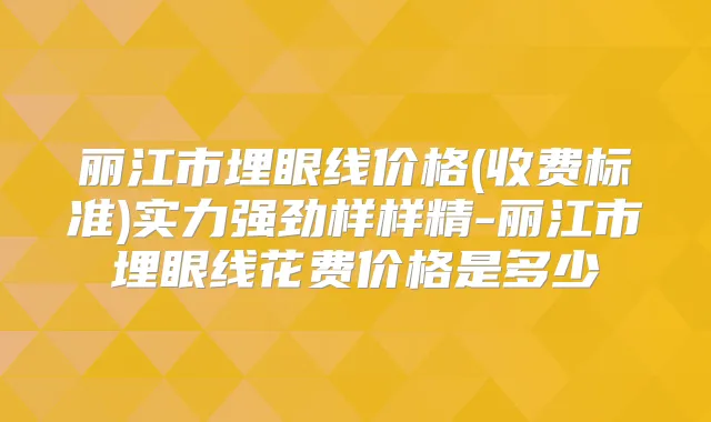 丽江市埋眼线价格(收费标准)实力强劲样样精-丽江市埋眼线花费价格是多少