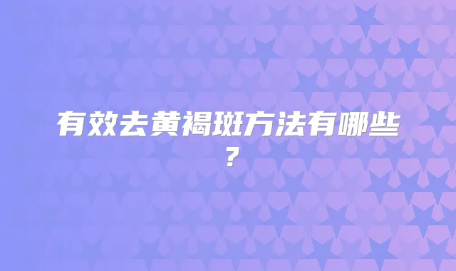 有效去黄褐斑方法有哪些？
