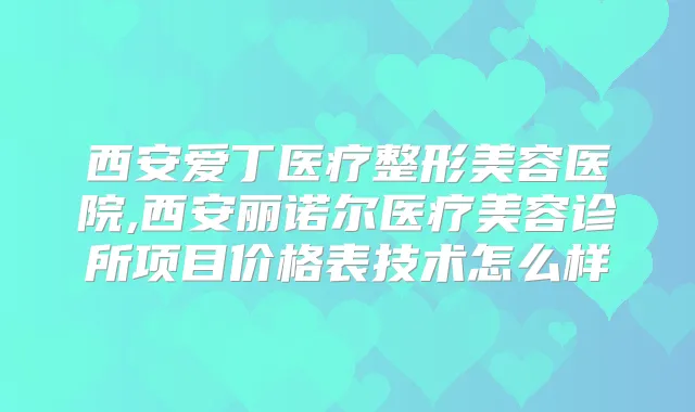 西安爱丁医疗整形美容医院,西安丽诺尔医疗美容诊所项目价格表技术怎么样