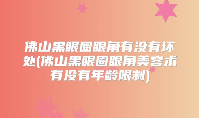 佛山黑眼圈眼角有没有坏处(佛山黑眼圈眼角美容术有没有年龄限制)