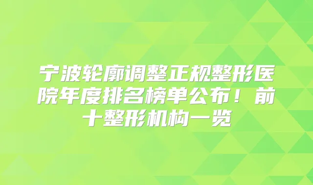 宁波轮廓调整正规整形医院年度排名榜单公布！前十整形机构一览