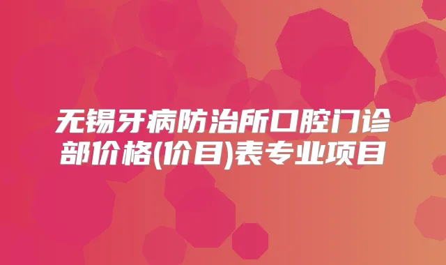 无锡牙病防治所口腔门诊部价格(价目)表专业项目