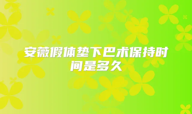 安薇假体垫下巴术保持时间是多久