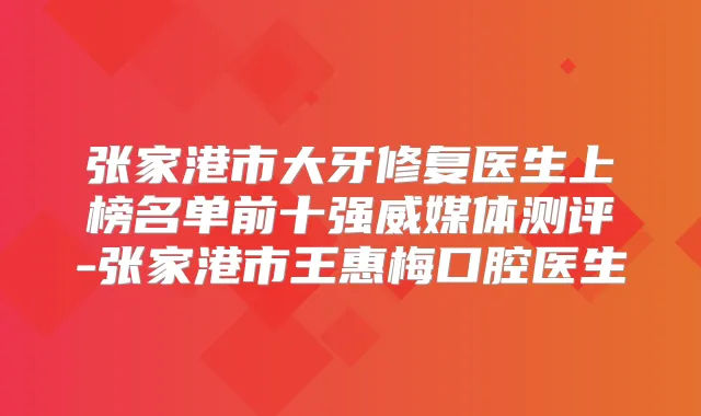 张家港市大牙修复医生上榜名单前十强威媒体测评-张家港市王惠梅口腔医生