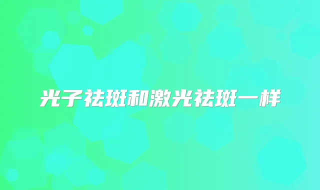 光子祛斑和激光祛斑一样