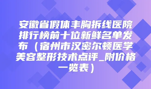 安徽省假体丰胸拆线医院排行榜前十位新鲜名单发布(宿州市汉密尔顿医学美容整形技术点评_附价格一览表)