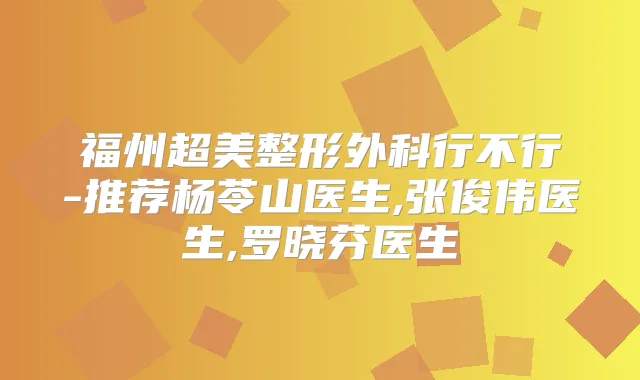 福州超美整形外科行不行-推荐杨苓山医生,张俊伟医生,罗晓芬医生