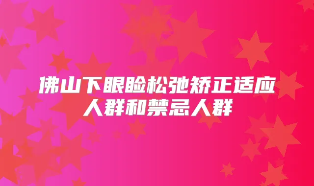 title="佛山下眼睑松弛矫正适应人群和禁忌人群"