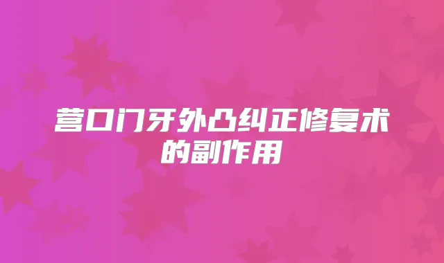 营口门牙外凸纠正修复术的副作用