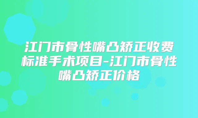 江门市骨性嘴凸矫正收费标准手术项目-江门市骨性嘴凸矫正价格