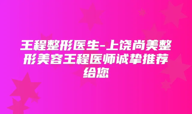 王程整形医生-上饶尚美整形美容王程医师诚挚推荐给您