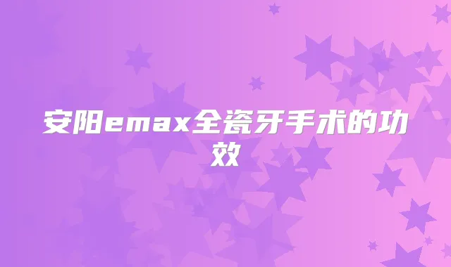 安阳emax全瓷牙手术的功效