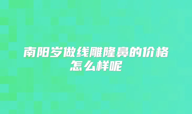 南阳岁做线雕隆鼻的价格怎么样呢