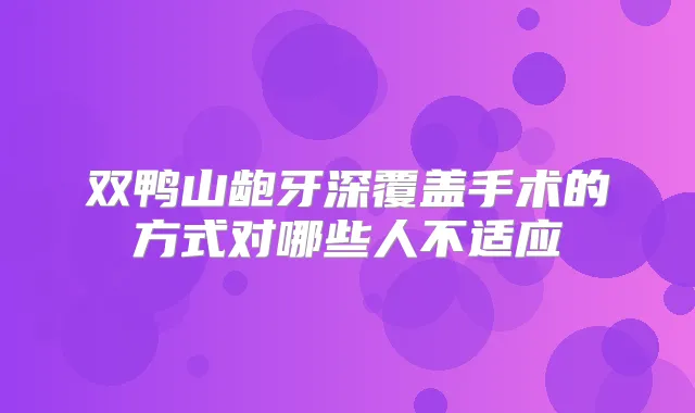 双鸭山龅牙深覆盖手术的方式对哪些人不适应