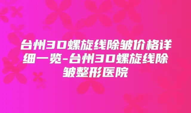 台州3D螺旋线除皱价格详细一览-台州3D螺旋线除皱整形医院