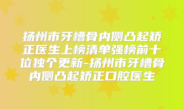 扬州市牙槽骨内侧凸起矫正医生上榜清单强榜前十位独个更新-扬州市牙槽骨内侧凸起矫正口腔医生