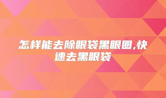怎样能去除眼袋黑眼圈,快速去黑眼袋