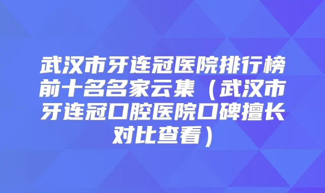 武汉市牙连冠医院排行榜前十名名家云集(武汉市牙连冠口腔医院口碑擅长对比查看)