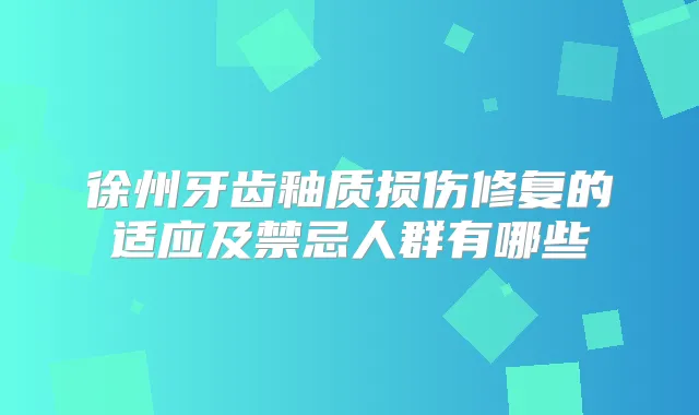 徐州牙齿釉质损伤修复的适应及禁忌人群有哪些
