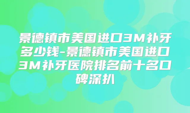景德镇市美国进口3M补牙多少钱-景德镇市美国进口3M补牙医院排名前十名口碑深扒