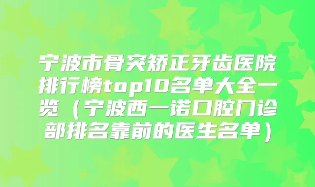 宁波市骨突矫正牙齿医院排行榜top10名单大全一览(宁波西一诺口腔门诊部排名靠前的医生名单)