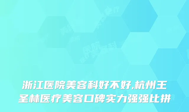 浙江医院美容科好不好,杭州王圣林医疗美容口碑实力强强比拼