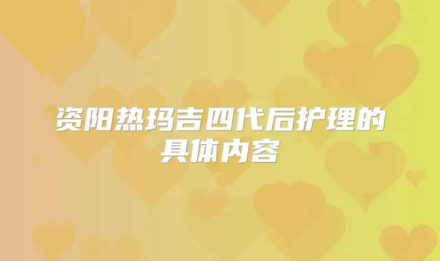 资阳热玛吉四代后护理的具体内容