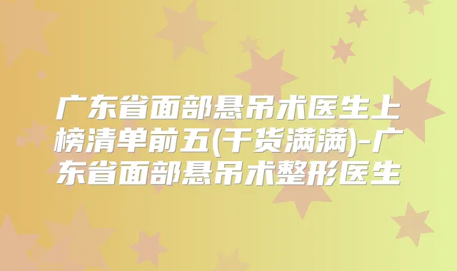 广东省面部悬吊术医生上榜清单前五(干货满满)-广东省面部悬吊术整形医生